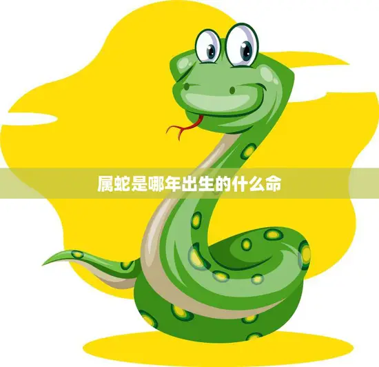 属蛇是哪年出生的什么命(解析蛇年生肖命运大揭秘)