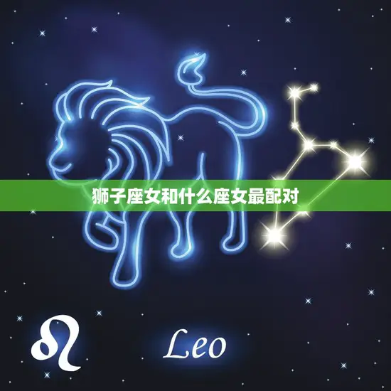 狮子座女和什么座女最配对(探寻星座契合度)