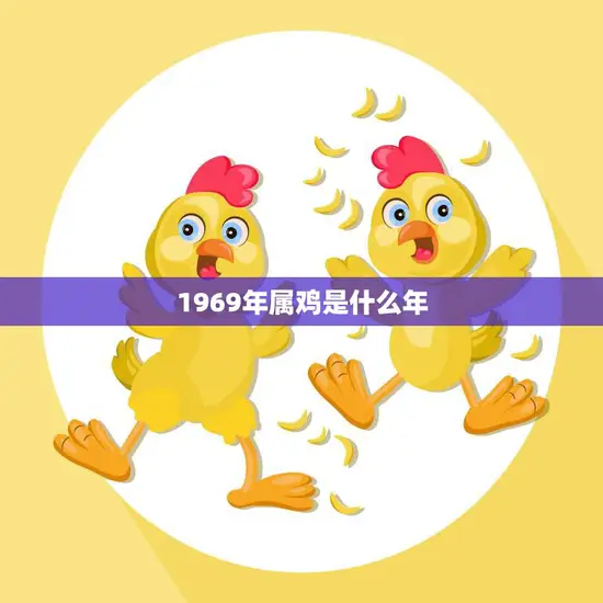 1969年属鸡是什么年(属相解析及运势分析)