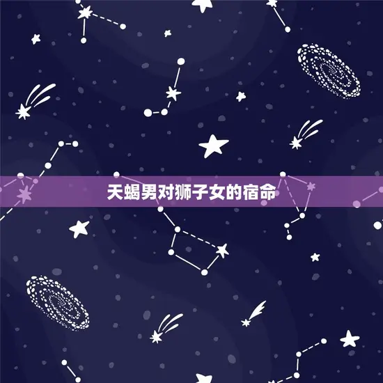 天蝎男对狮子女的宿命(星座配对介绍)