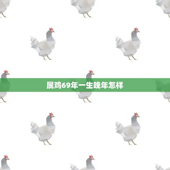 属鸡69年一生晚年怎样(预测晚年幸福安康财运不俗)
