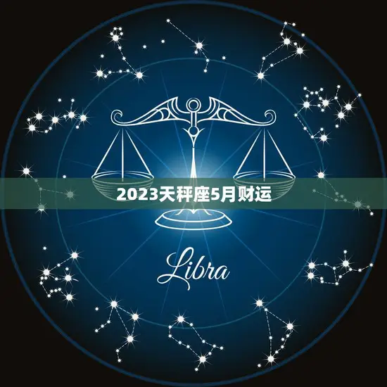 2023天秤座5月财运(财源滚滚财富不断涌现)