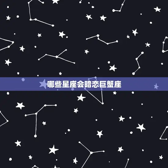 十二星座谁会暗恋巨蟹座(神秘的星座之恋)