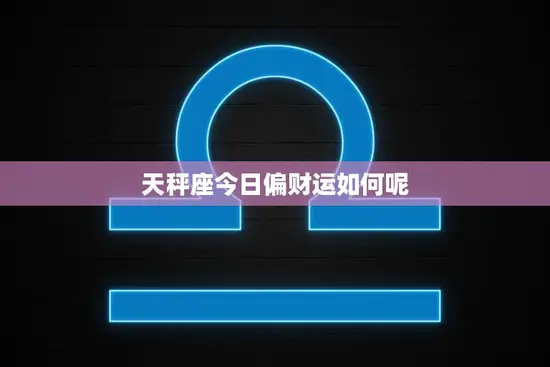 天秤座今日偏财运如何呢(财运亨通好运连连)