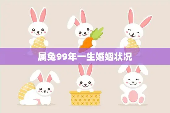 属兔99年一生婚姻状况(婚姻运势如何)