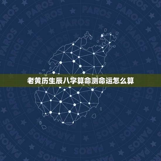老黄历生辰八字算命测命运怎么算(解密八字命盘掌握人生运势)