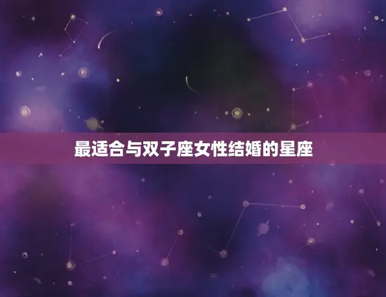 最终注定娶双子女的星座(星座大介绍)