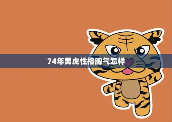 74年男虎性格脾气怎样(了解一下这个星座的脾气)