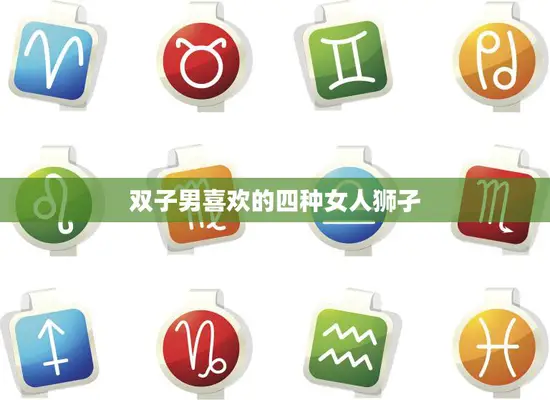双子男喜欢的四种女人狮孑(探秘他们的共同点是什么)