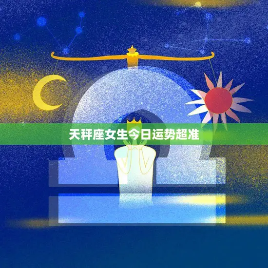 天秤座女生今日运势超准(好运连连财源滚滚)