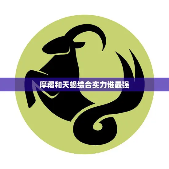 摩羯和天蝎综合实力谁最强(星座大对决)