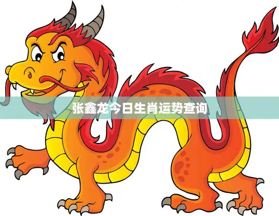 张鑫龙今日生肖运势查询(解读好运连连还是小心谨慎)
