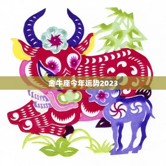 金牛座今年运势2023(财运亨通事业顺利)
