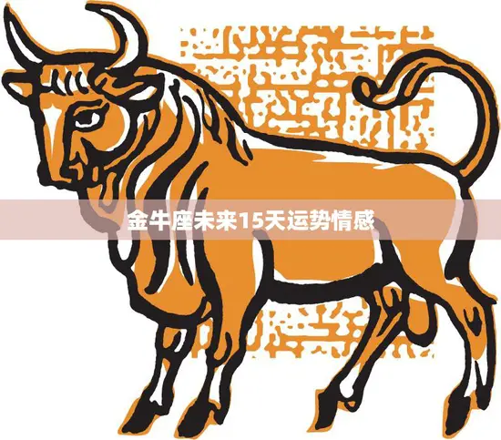 金牛座未来15天运势情感(爱情运势大揭秘)