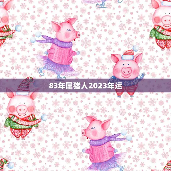 83年属猪人2023年运(事业财运双丰收)