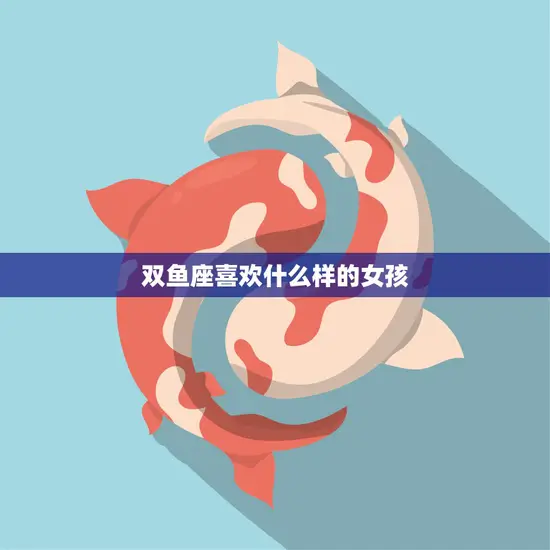 双鱼座喜欢什么样的女孩(探寻星座之恋的奥秘)