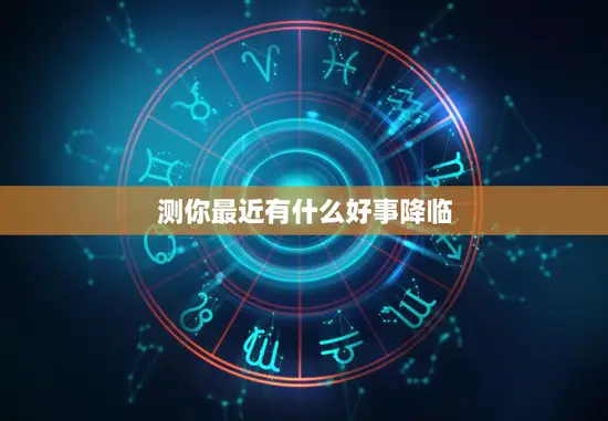 测你最近有什么好事降临(揭秘你的好运来了)