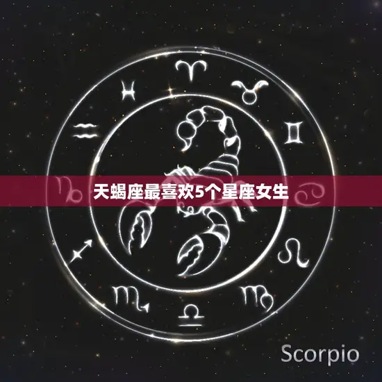 天蝎座最喜欢5个星座女生(揭秘哪些星座女性最能吸引天蝎男)