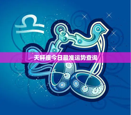 天秤座今日最准运势查询(掌握今日运势把握人生机遇)
