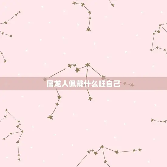 属龙人佩戴什么旺自己(如何选择适合自己的饰品)