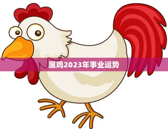 属鸡2023年事业运势(展翅高飞迎接新挑战)