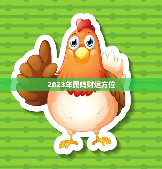 2023年属鸡财运方位(独具慧眼财源滚滚)