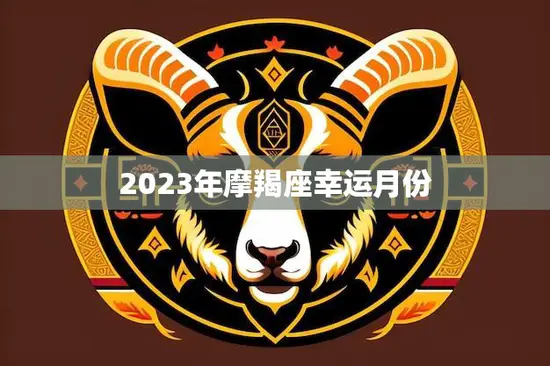 2023年摩羯座幸运月份(揭秘事业财运双丰收的月份)