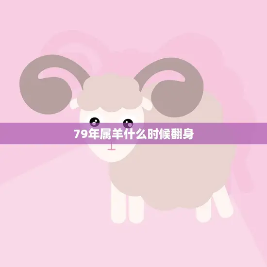 79年属羊什么时候翻身(解析属羊人的转运时间表)