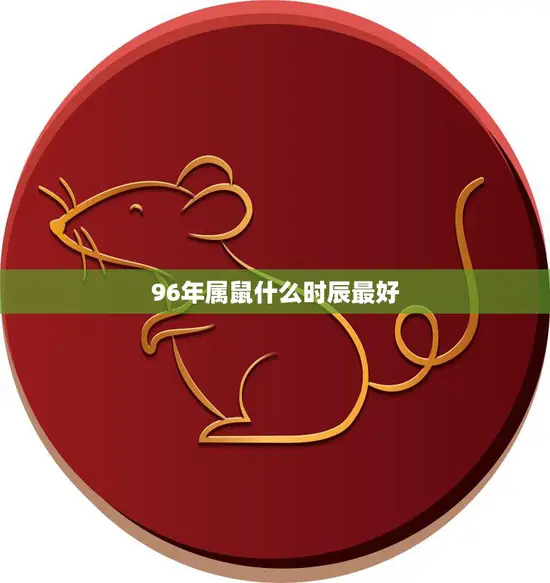 96年属鼠什么时辰最好(如何选择最佳时辰)