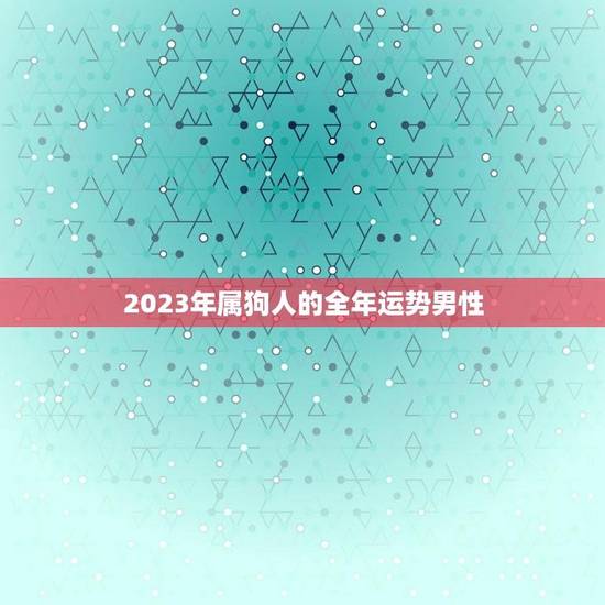 2023年属狗人的全年运势男性(幸运星高照财运亨通)