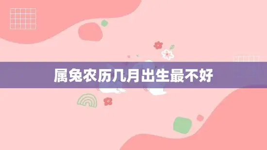 属兔农历几月出生最不好(解析兔年几月出生最不吉利)