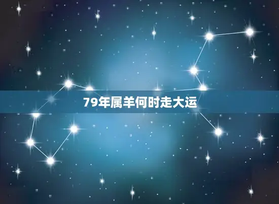 79年属羊何时走大运(介绍属羊人的财运、事业运、爱情运走势分析)