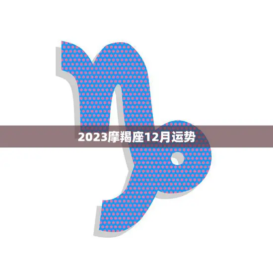 2023摩羯座12月运势(事业上逆势前行)