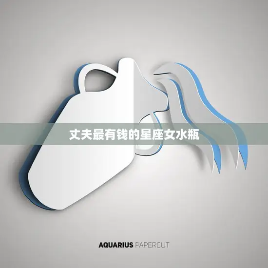 丈夫最有钱的星座女水瓶(财富与智慧并存的女性象征)