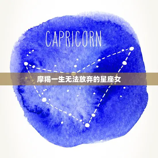摩羯一生无法放弃的星座女(坚定不移的追求真爱)