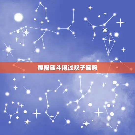 摩羯座斗得过双子座吗(星座大战谁能笑到)
