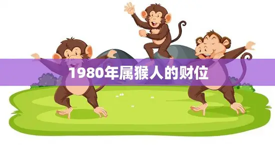 1980年属猴人的财位(如何提升财运)