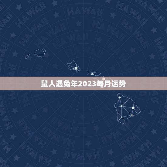 鼠人遇兔年2023每月运势(好运连连财源滚滚)
