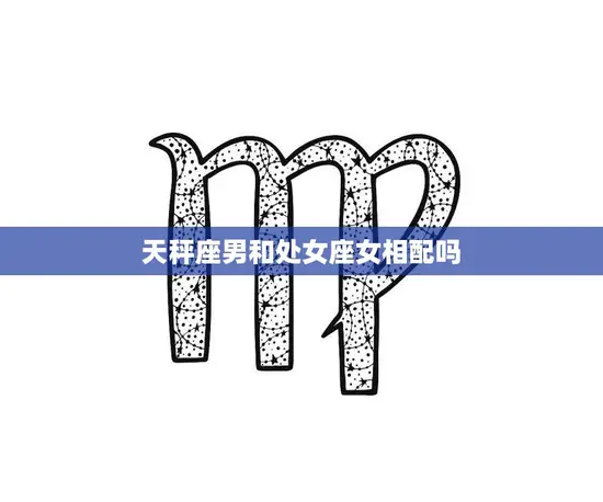 天秤座男和处女座女相配吗(星座配对分析)