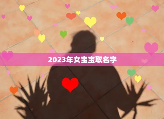 2023年女宝宝取名字(如何选择最适合的名字)