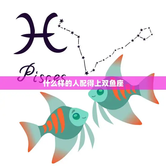 什么样的人配得上双鱼座(完美的星座匹配)