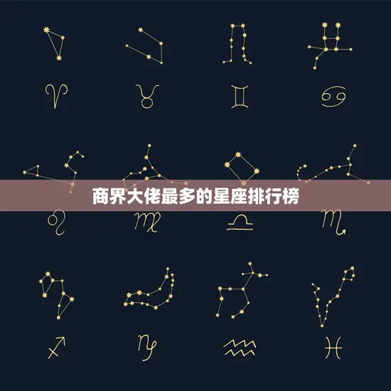 商界大佬最多的星座排行榜(揭秘哪个星座最容易成为商业巨头)