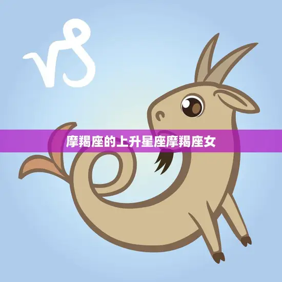 摩羯座的上升星座摩羯座女(坚韧不拔的职场女性之路)