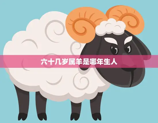 六十几岁属羊是哪年生人(属羊人的命运如何)