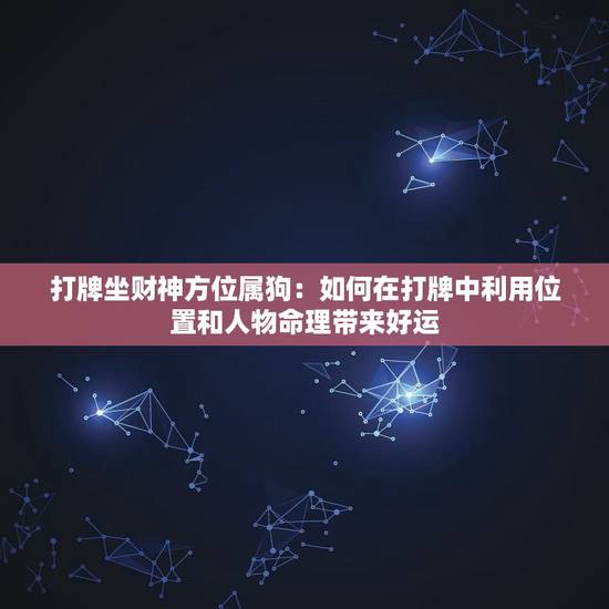 打牌坐财位属狗：如何在打牌中利用位置和人物命理带来好运（幸运位置分析）