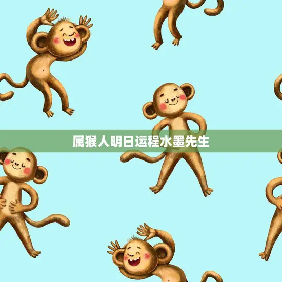 属猴人明日运程水墨先生(解读明日运势)