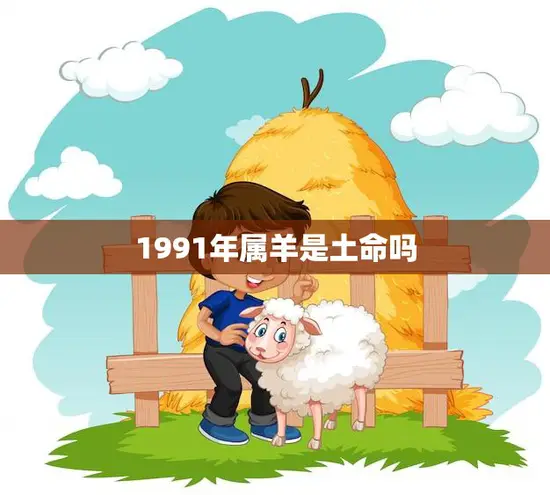 1991年属羊是土命吗(解析属羊人的五行属性)