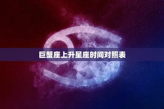 巨蟹座上升星座时间对照表(星座升起的时刻揭示你的性格特点)