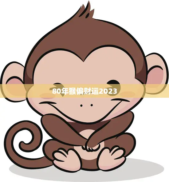 80年猴偏财运2023(财运亨通好运连连)