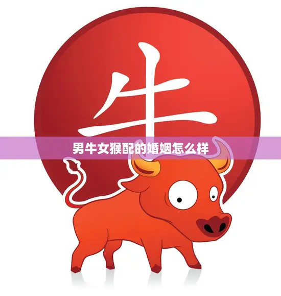 男牛女猴配的婚姻怎么样(幸福还是磨合期长)